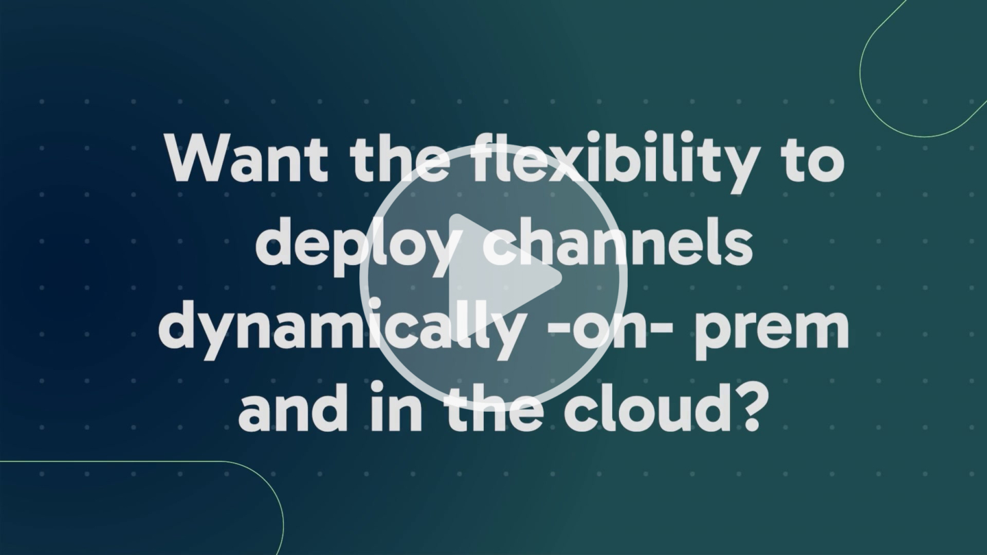 Want to the flexibility to deploy channels dynamically -on- prem and in the cloud?